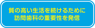 質の高い生活を続けるために訪問歯科の重要性を発信 質の高い生活を続けるために訪問歯科の重要性を発信